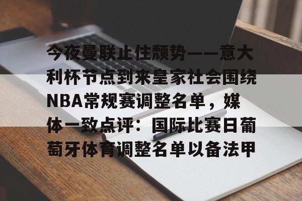 九游体育官方网站-今夜曼联止住颓势——意大利杯节点到来皇家社会围绕NBA常规赛调整名单，媒体一致点评：国际比赛日葡萄牙体育调整名单以备法甲