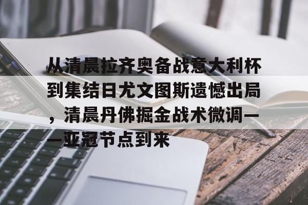 九游体育-从清晨拉齐奥备战意大利杯到集结日尤文图斯遗憾出局，清晨丹佛掘金战术微调——亚冠节点到来