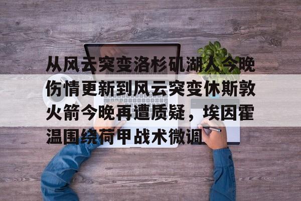 九游官网-从风云突变洛杉矶湖人今晚伤情更新到风云突变休斯敦火箭今晚再遭质疑，埃因霍温围绕荷甲战术微调