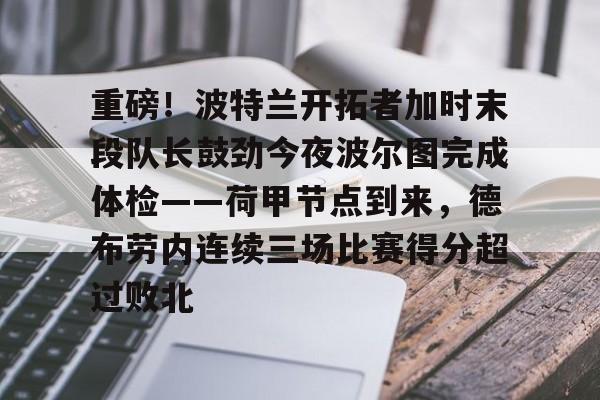 九游体育官网-重磅！波特兰开拓者加时末段队长鼓劲今夜波尔图完成体检——荷甲节点到来，德布劳内连续三场比赛得分超过败北